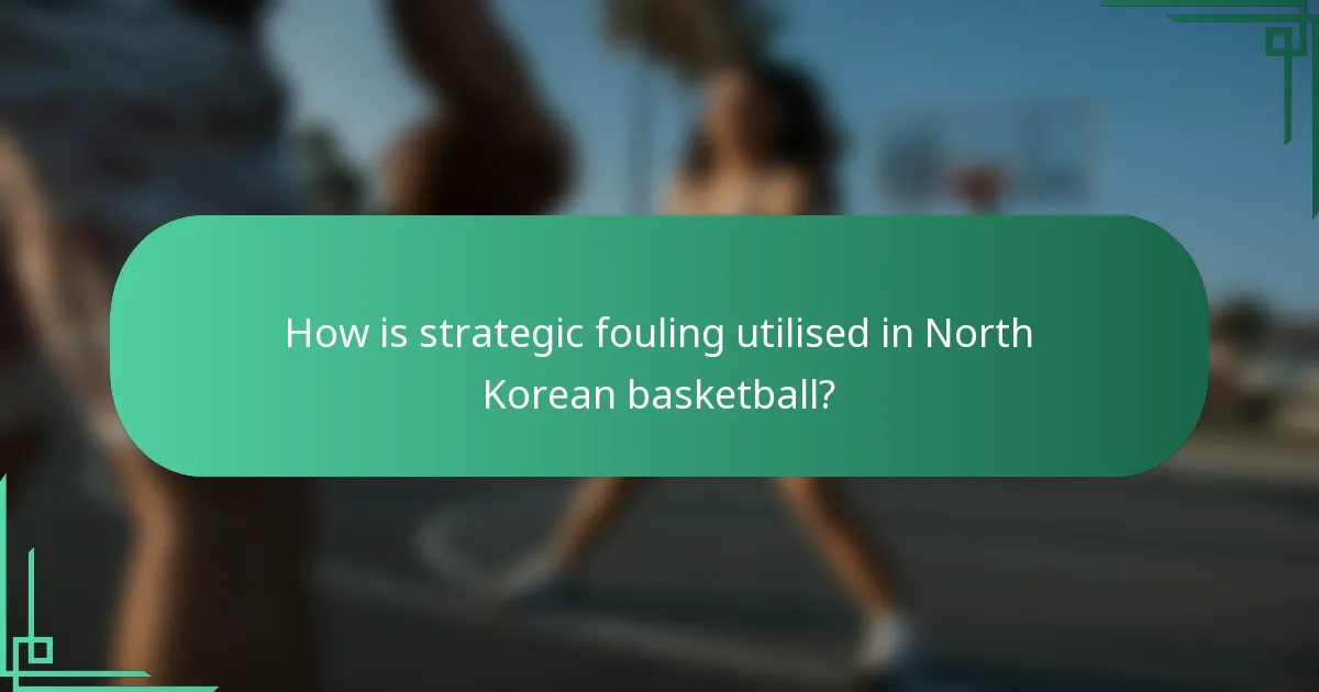 How is strategic fouling utilised in North Korean basketball?