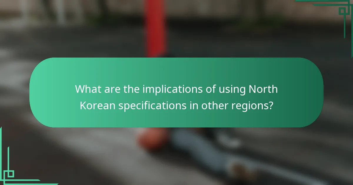 What are the implications of using North Korean specifications in other regions?