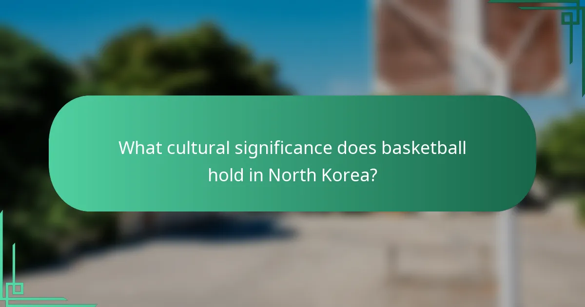 What cultural significance does basketball hold in North Korea?