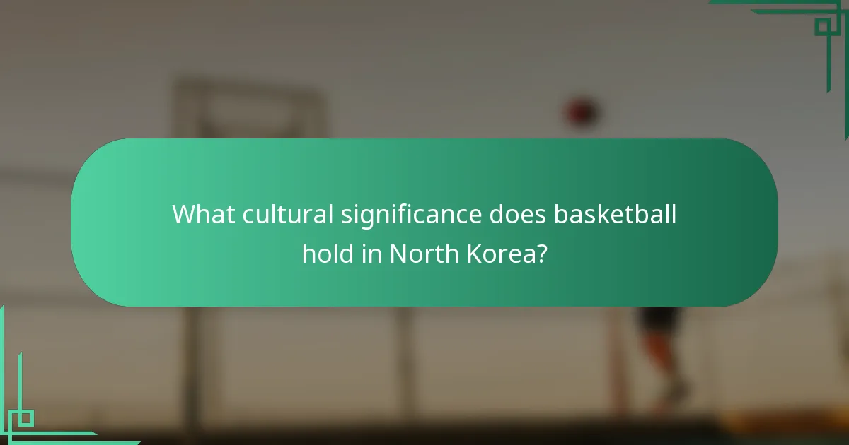 What cultural significance does basketball hold in North Korea?
